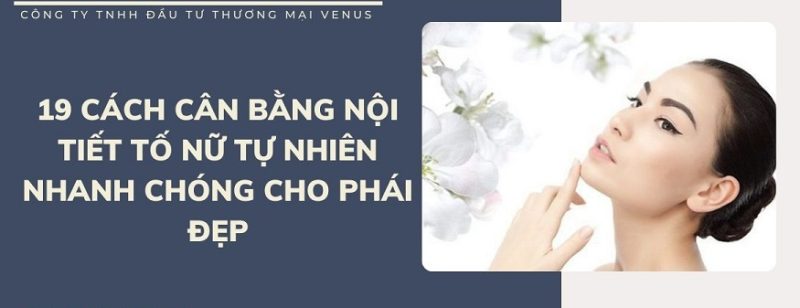 Cách cân bằng nội tiết tố nữ tự nhiên an toàn