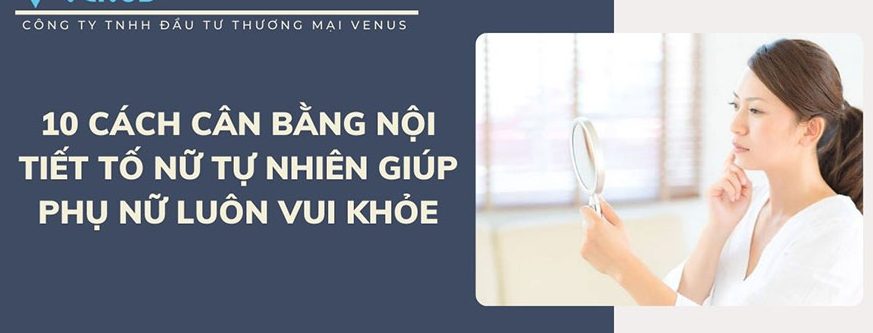 10 Cách cân bằng nội tiết tố nữ tự nhiên giúp phụ nữ luôn vui khỏe