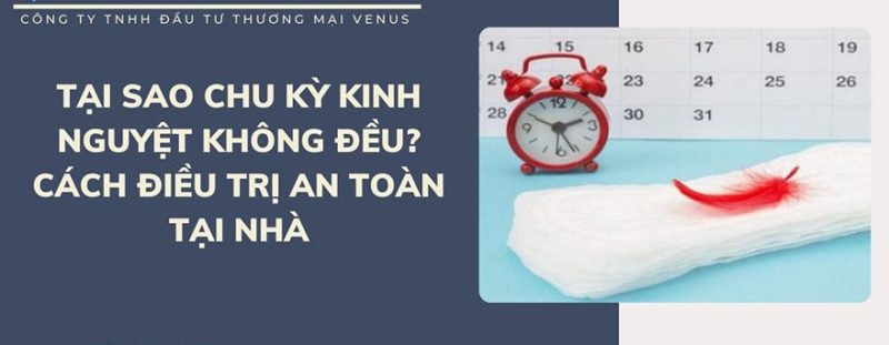 Nguyên nhân và cách điều trị kinh nguyệt không đều tại nhà