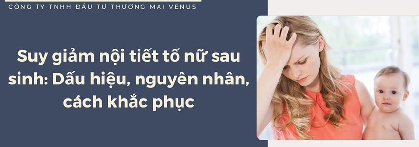 Suy giảm nội tiết tố nữ sau sinh: Dấu hiệu, nguyên nhân, cách khắc phục