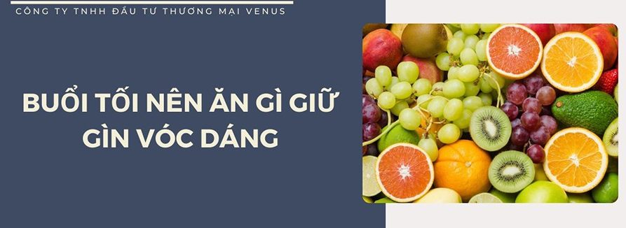 Thực đơn buổi tối để giảm cân, giảm mỡ bụng nhanh chóng và hiệu quả