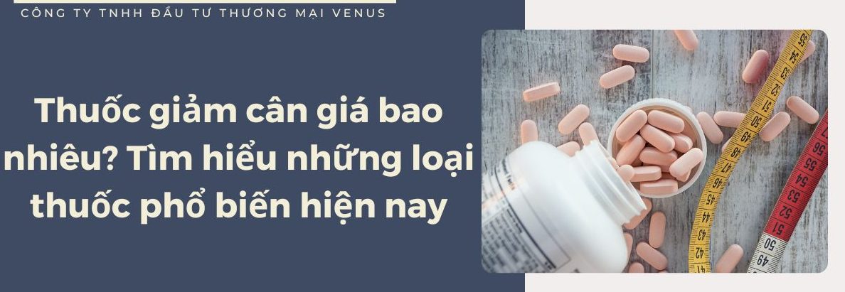 Thuốc giảm cân giá bao nhiêu? Tìm hiểu những thuốc phổ biến hiện nay