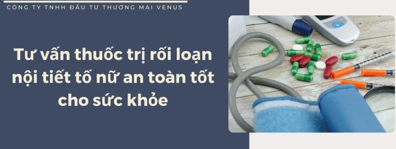 Tư vấn thuốc trị rối loạn nội tiết tố nữ an toàn